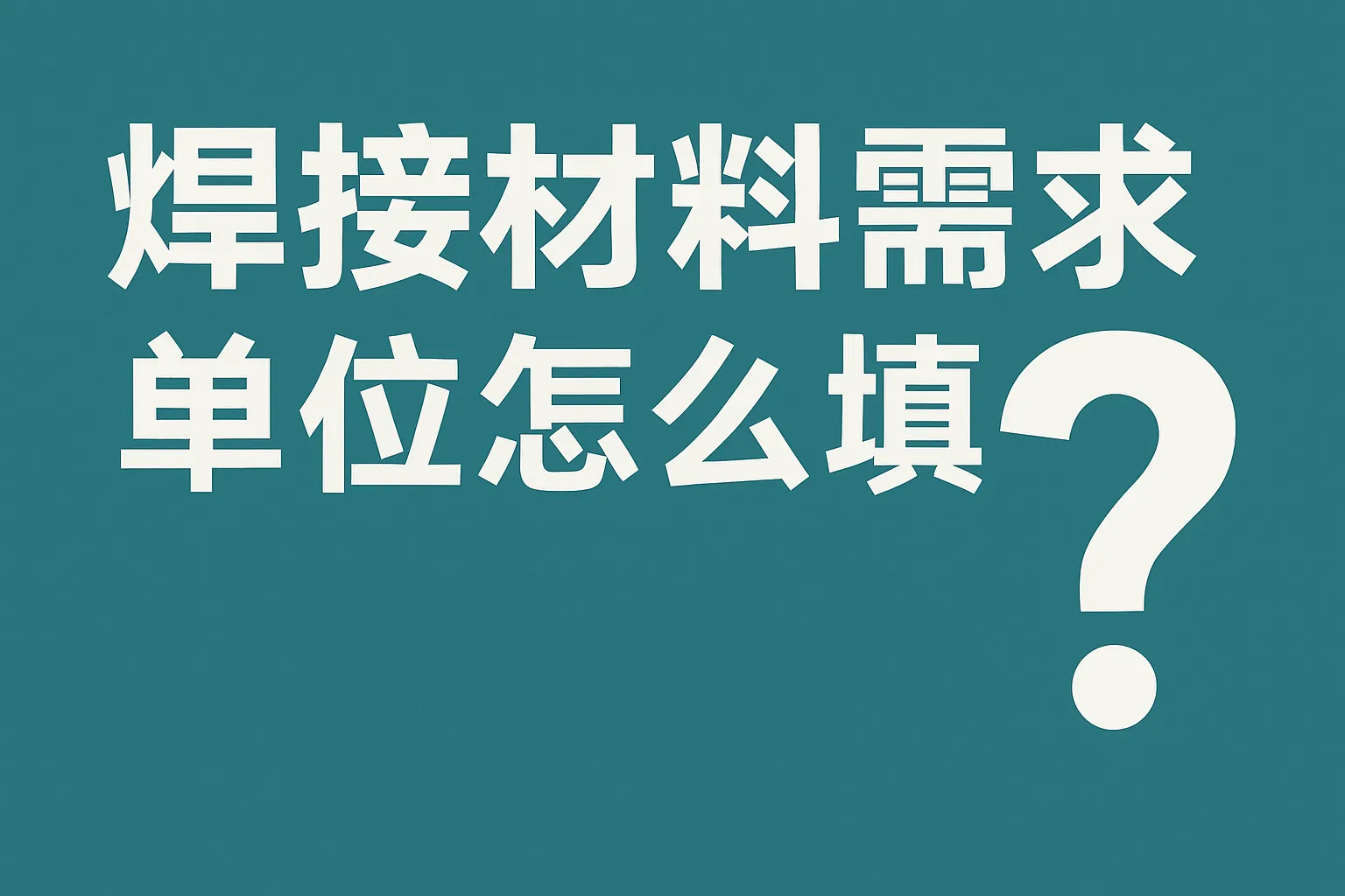 焊接材料需求单位怎么填